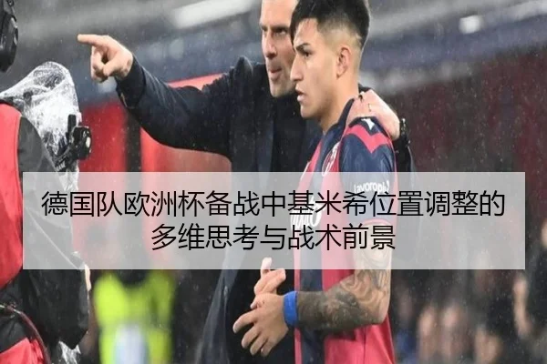 德国队欧洲杯备战中基米希位置调整的多维思考与战术前景