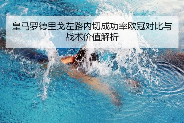 皇马罗德里戈左路内切成功率欧冠对比与战术价值解析