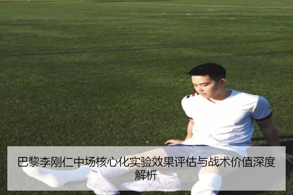 巴黎李刚仁中场核心化实验效果评估与战术价值深度解析