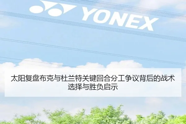 太阳复盘布克与杜兰特关键回合分工争议背后的战术选择与胜负启示