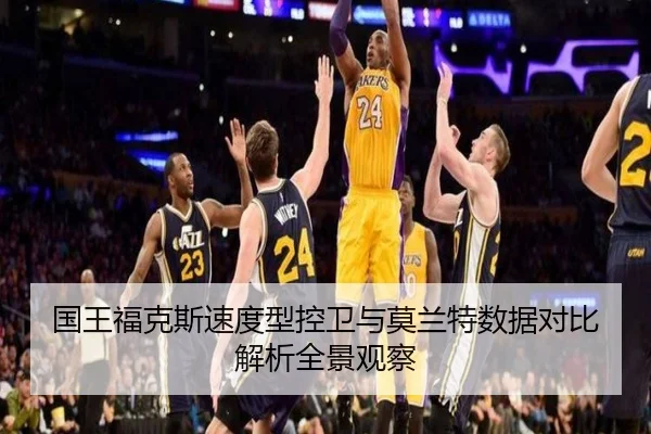国王福克斯速度型控卫与莫兰特数据对比解析全景观察