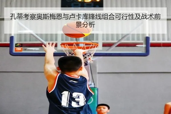 孔蒂考察奥斯梅恩与卢卡库锋线组合可行性及战术前景分析