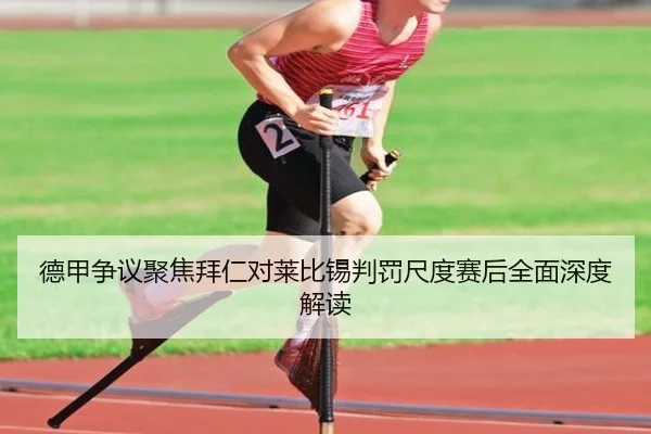 德甲争议聚焦拜仁对莱比锡判罚尺度赛后全面深度解读